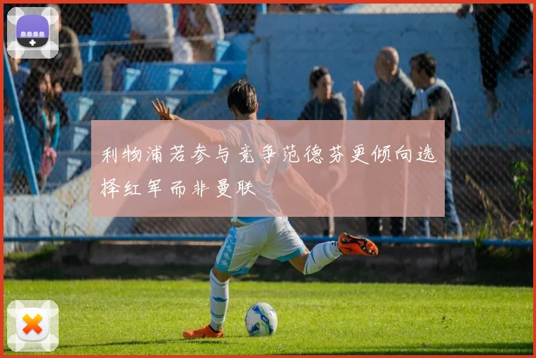 利物浦若参与竞争范德芬更倾向选择红军而非曼联
