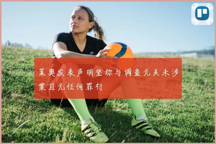 莱奥发表声明坚称与调查无关未涉案且无任何罪行