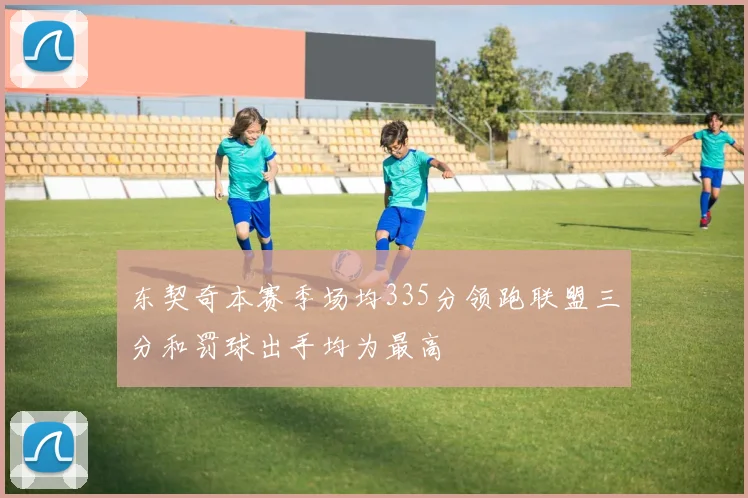 东契奇本赛季场均335分领跑联盟三分和罚球出手均为最高