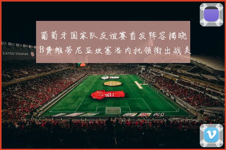 葡萄牙国家队友谊赛首发阵容揭晓B费维蒂尼亚坎塞洛内托领衔出战美国
