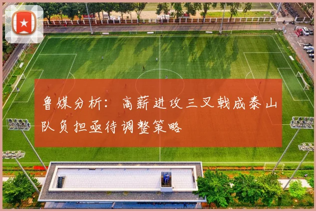 鲁媒分析：高薪进攻三叉戟成泰山队负担亟待调整策略