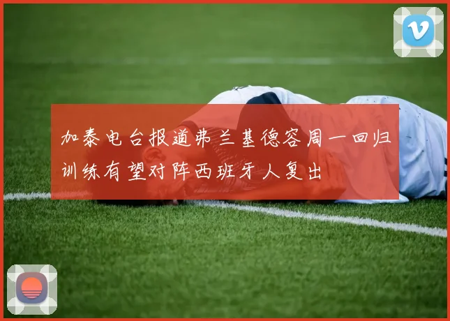 加泰电台报道弗兰基德容周一回归训练有望对阵西班牙人复出