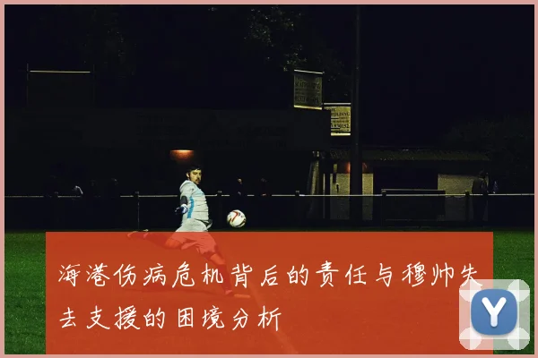 海港伤病危机背后的责任与穆帅失去支援的困境分析