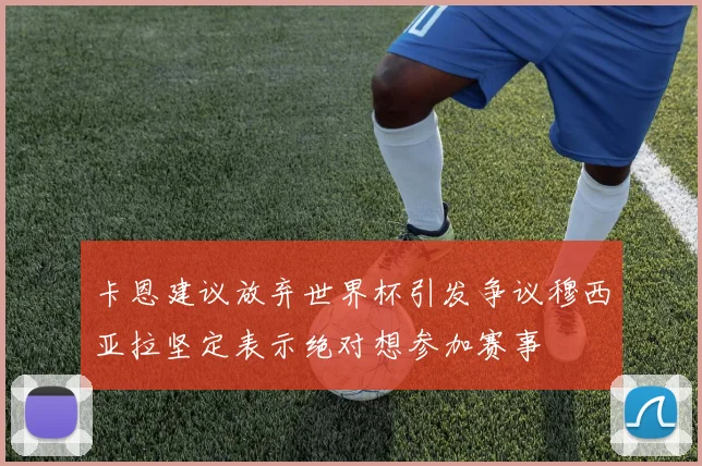 卡恩建议放弃世界杯引发争议穆西亚拉坚定表示绝对想参加赛事