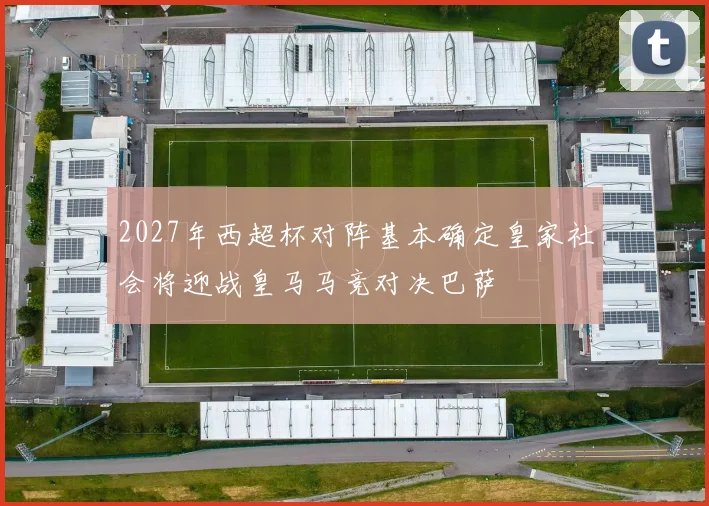 2027年西超杯对阵基本确定皇家社会将迎战皇马马竞对决巴萨